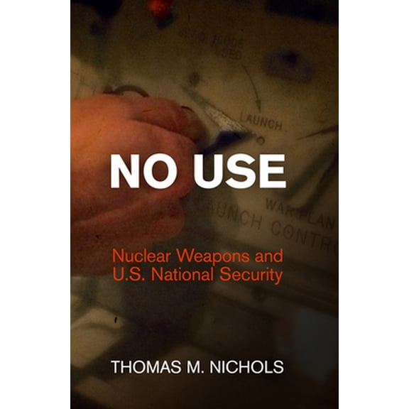 Pre-Owned No Use: Nuclear Weapons and U.S. National Security (Hardcover) 0812245660 9780812245660