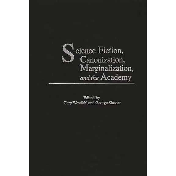 Contributions to the Study of Science Fi Science Fiction, Canonization, Marginalization, and the Academy, Book 97, (Hardcover)