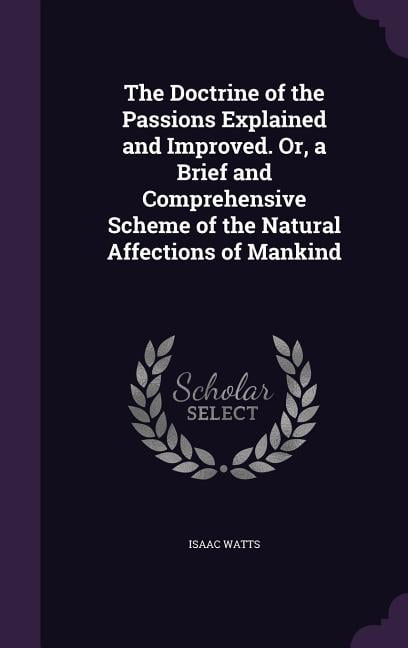 The Doctrine of the Passions Explained and Improved. Or, a Brief and ...