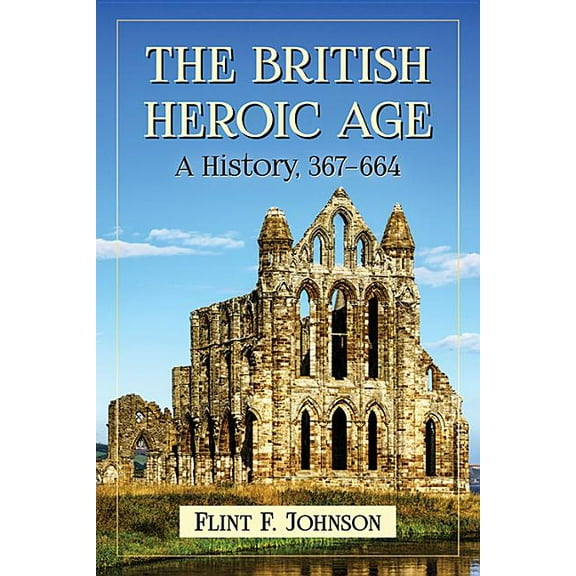 The British Heroic Age: A History, 367-664, (Paperback)