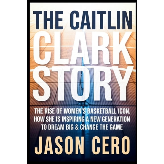 The Caitlin Clark Story: The Rise of Women's Basketball icon, How she Is Inspiring a New Generation to Dream Big & Chang, (Paperback)