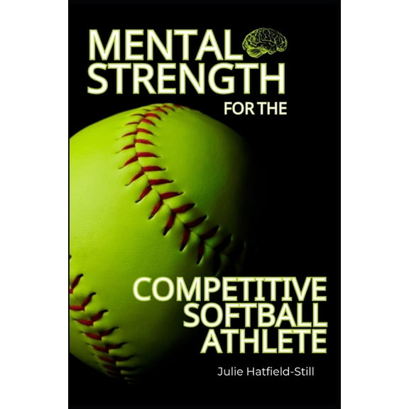 Mental Strength for The Competitive Softball Athlete: Mental toughness for Softball-Mastering Resilience, Confidence, an, (Paperback)