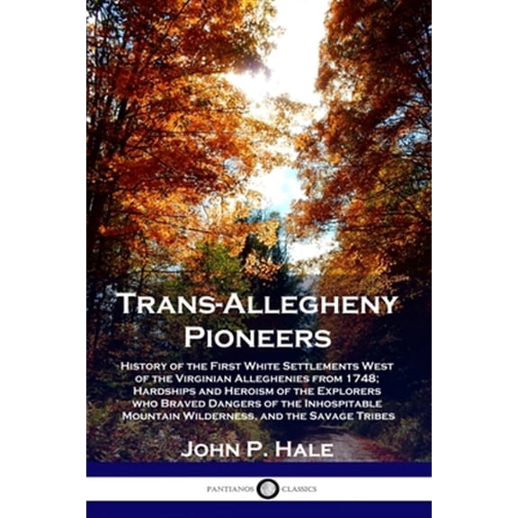 Pre-Owned Trans-Allegheny Pioneers: History of the First White Settlements West of the Virginian Alleghenies from 1748; Hardships and Heroism of the Explorers who Braved Dangers of the Inhospitable Mountain Wil