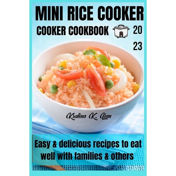 Mini rice cooker cookbook: easy & delicious recipes to eat well with families & others 2023 (Paperback)
