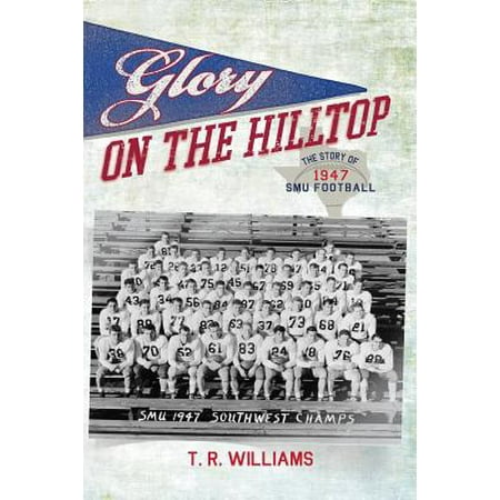 Ricky Williams Football - Glory on the Hilltop : The Story of 1947 Smu Football