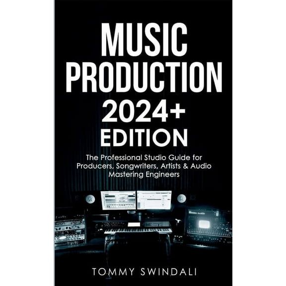 Music Production 2024  Edition: The Professional Studio Guide for Producers, Songwriters, Artists & Audio Mastering , (Paperback)