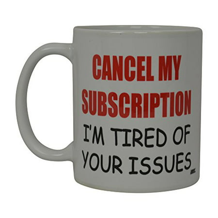 Best Funny Coffee Mug Cancel My Subscription I'm Tired Of Your Issues Novelty Cup Joke Great Gag Gift Idea For Men Women Office Work Adult Humor Employee Boss Coworkers (Best Subscription For Android)