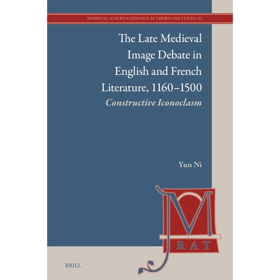 Medieval and Renaissance Authors and Tex The Late Medieval Image Debate in English and French Literature, 1160-1500: Constructive Iconoclasm, Book 32, (Hardcover)