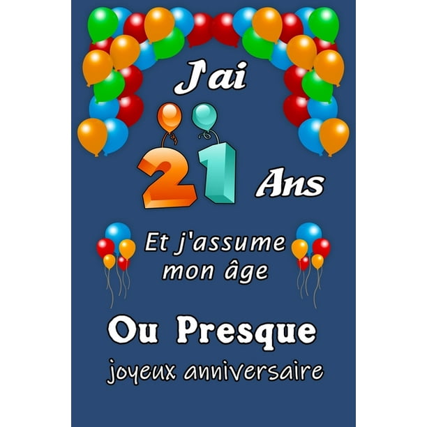 J Ai 21 Ans Et J Assume Mon Age Ou Presque Joyeux Anniversaire Excellente Idee De J Ai 21 Ans Et J Assume Mon Age Ou Presque Joyeux Anniversaire Excellente Idee De