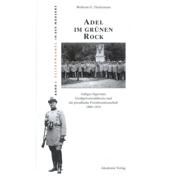 Elitenwandel in Der Moderne / Elites and Adel Im Grünen Rock: Adliges Jägertum, Großprivatwaldbesitz Und Die Preußische Forstbeamtenschaft 1866-1914, Book 5, (Hardcover)