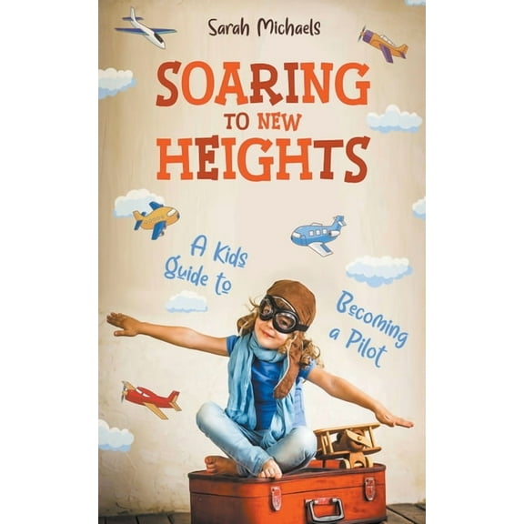 Soaring to New Heights: A Kid's Guide to Becoming a Pilot, (Paperback)