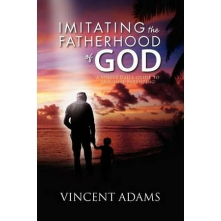 Imitating The Fatherhood Of God A Single Dad S Guide To Spiritual Parenting Walmart Com