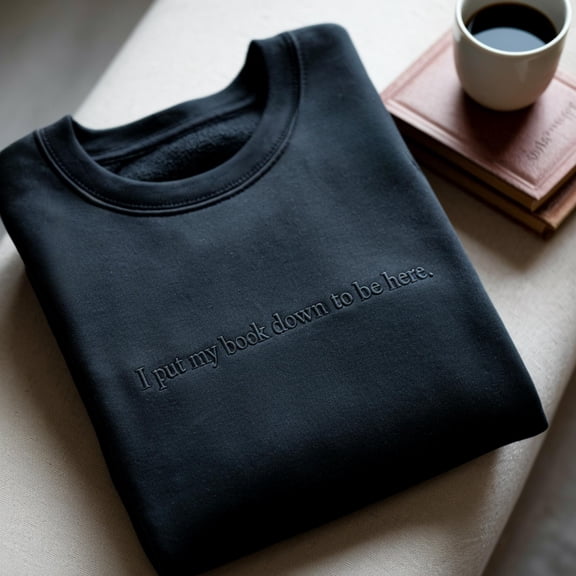 Embroidered Book Lover Sweatshirt: I Put My Book Down To Be Here