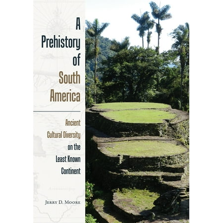 A Prehistory of South America : Ancient Cultural Diversity on the Least Known