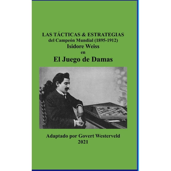 Las Tácticas & Estrategias del Campeón Mundial (1895-1912) Isidore Weiss en el Juego de Damas. (Hardcover)