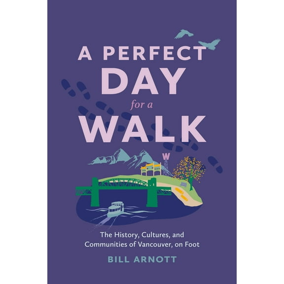 A Perfect Day for a Walk: The History, Cultures, and Communities of Vancouver, on Foot, (Paperback)
