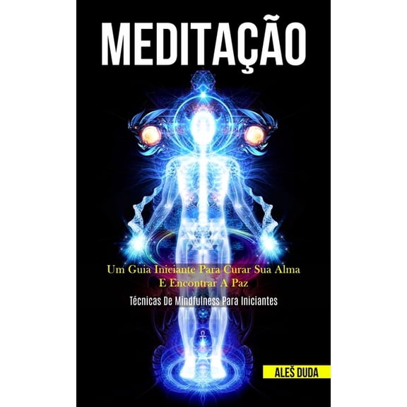 MeditaÃ§Ã£o: Um guia iniciante para curar sua alma e encontrar a paz (TÃ©cnicas de mindfulness para iniciantes), (Paperback)