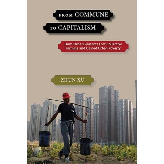 From Commune to Capitalism: How China's Peasants Lost Collective Farming and Gained Urban Poverty, (Paperback)