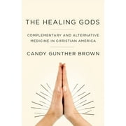 Healing Gods: Complementary and Alternative Medicine in Christian America (Hardcover)