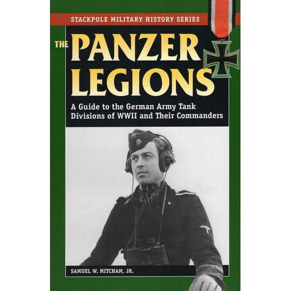 Stackpole Military History Series: Panzer Legions : A Guide to the German Army Tank Divisions of World War II and Their Commanders (Paperback)