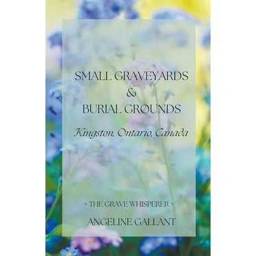 The Grave Whisperer Small Graveyards & Burial Grounds: Kingston, Ontario, Canada, (Paperback)
