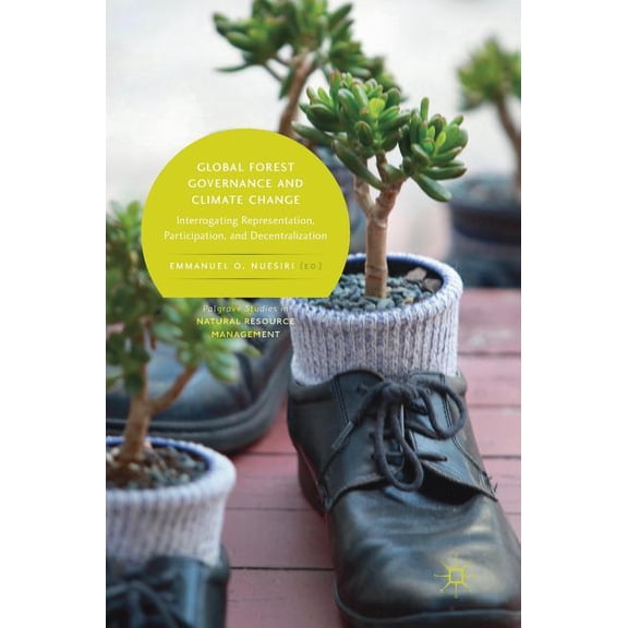 Palgrave Studies in Natural Resource Man Global Forest Governance and Climate Change: Interrogating Representation, Participation, and Decentralization, (Hardcover)