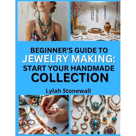 Beginner's Guide to Jewelry Making: START YOUR HANDMADE COLLECTION : Easy Projects That Build Confidence and Creativity, (Paperback)