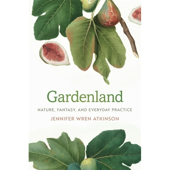 Gardenland: Nature, Fantasy, and Everyday Practice, (Paperback)