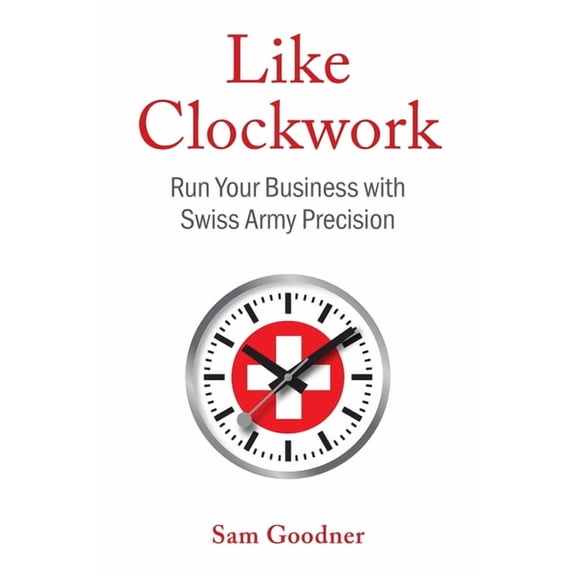 Like Clockwork: Run Your Business with Swiss Army Precision, (Paperback)
