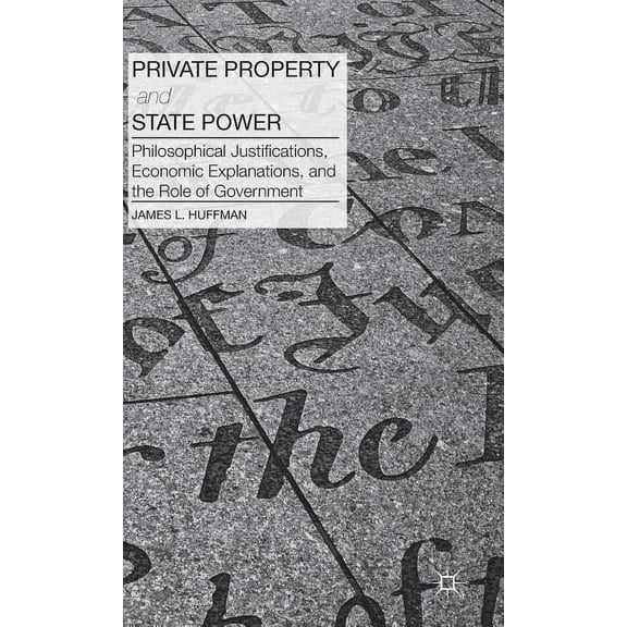 Private Property and State Power: Philosophical Justifications, Economic Explanations, and the Role of Government, (Hardcover)