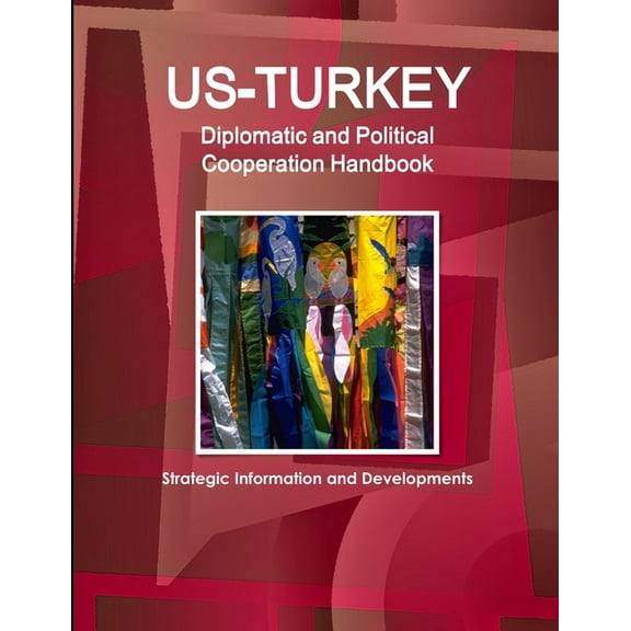 US-Turkey Diplomatic and Political Cooperation Handbook - Strategic Information and Developments, (Paperback)