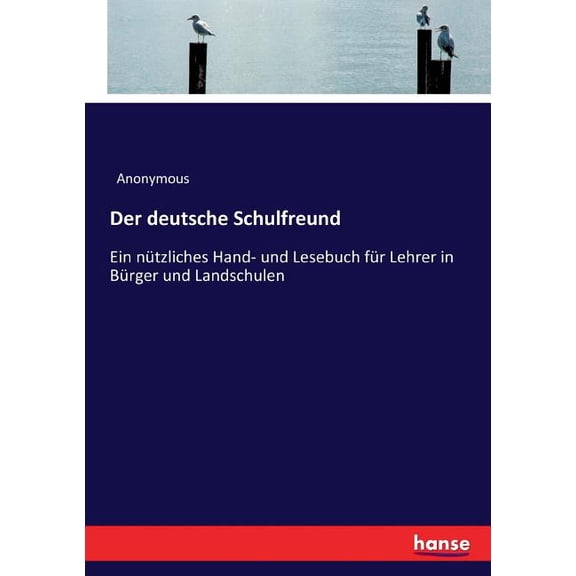Der deutsche Schulfreund: Ein nÃ¼tzliches Hand- und Lesebuch fÃ¼r Lehrer in BÃ¼rger und Landschulen, (Paperback)