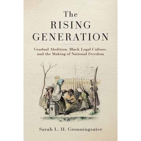 Early American Studies The Rising Generation: Gradual Abolition, Black Legal Culture, and the Making of National Freedom, (Hardcover)