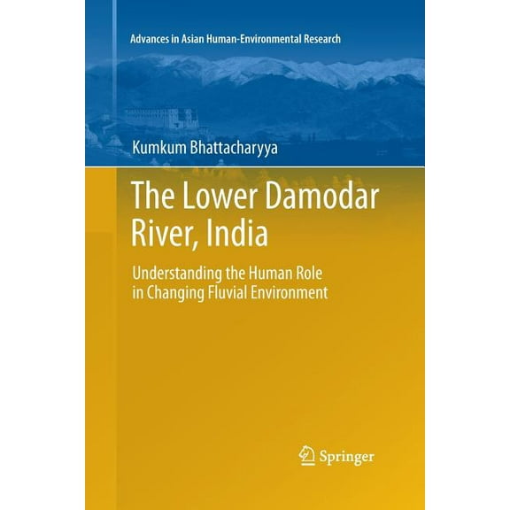 Advances in Asian Human-Environmental Re The Lower Damodar River, India: Understanding the Human Role in Changing Fluvial Environment, Book 3, (Paperback)