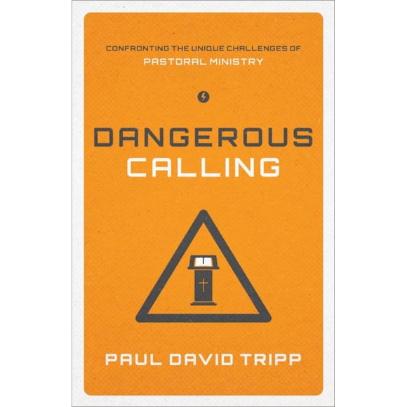 Dangerous Calling: Confronting the Unique Challenges of Pastoral Ministry