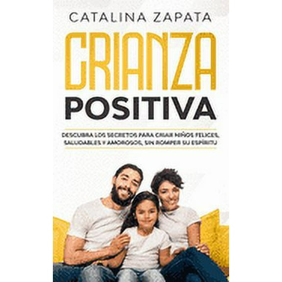 Crianza positiva : Descubra los secretos para criar niños felices, saludables y amorosos, sin romper su espíritu (Paperback)