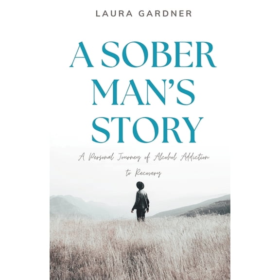 A Sober Man's Story: A Personal Journey of Alcohol Addiction to Recovery, (Paperback)