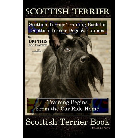 Scottish Terrier Training Book for Scottish Terrier Dogs & Scottish Terrier Puppies By D!G THIS DOG (Paperback) by Doug K Naiyn