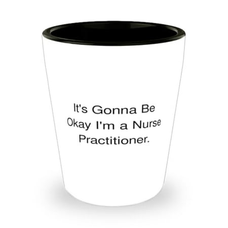 

Sarcastic Nurse Practitioner Gifts It s Gonna Be Okay I m a Nurse Practitioner Shot Glass From Friends Gifts For Coworkers