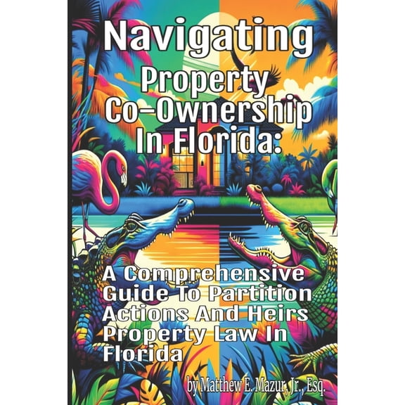 Navigating Property Co-Ownership in Florida: A Comprehensive Guide to Partition Actions and Heirs Property Law (Paperback)