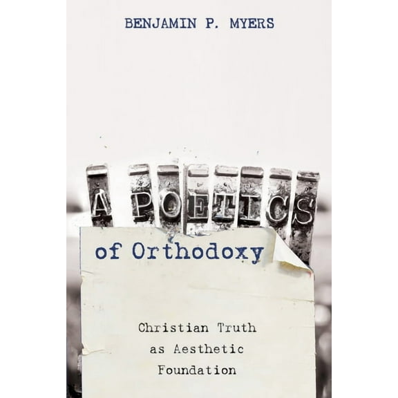 A Poetics of Orthodoxy: Christian Truth as Aesthetic Foundation, (Paperback)