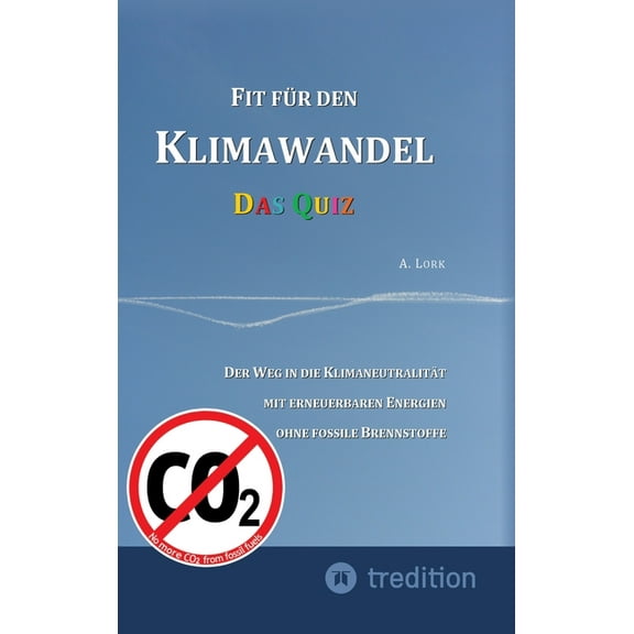 Fit für den Klimawandel - Das Quiz: Klimafragen und Lösungen zum Erraten für Jugendliche und Erwachsene mit und ohne Vorkenntnisse: Der Weg in die Klimaneutralität mit erneuerbaren Energien ohne fossi