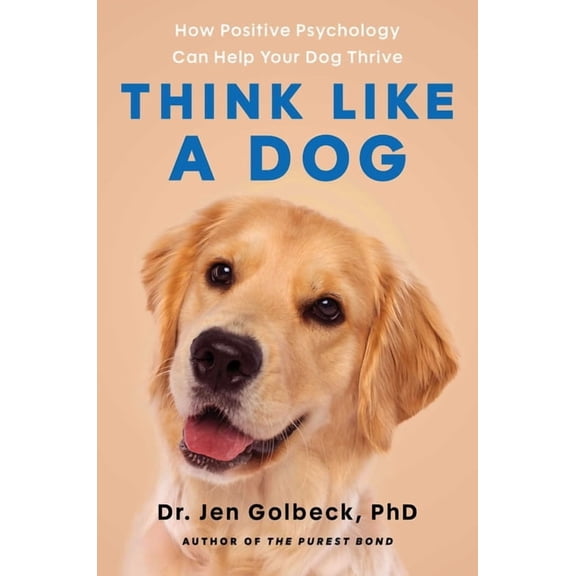 Think Like a Dog: How Positive Psychology Can Help Your Dog Thrive, (Hardcover)