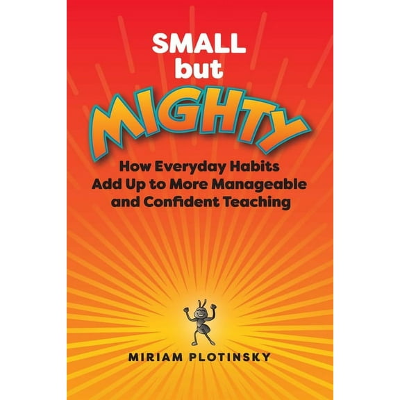 Small But Mighty: How Everyday Habits Add Up to More Manageable and Confident Teaching, (Paperback)