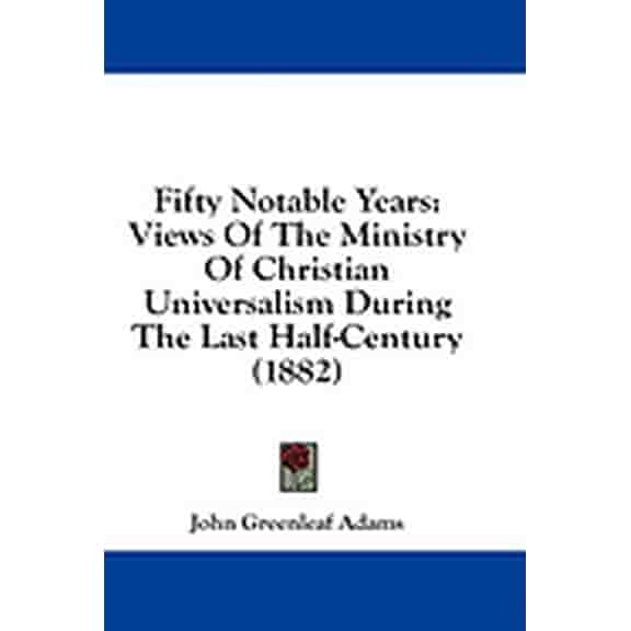 Fifty Notable Years : Views Of The Ministry Of Christian Universalism During The Last Half-Century (1882) (Paperback)