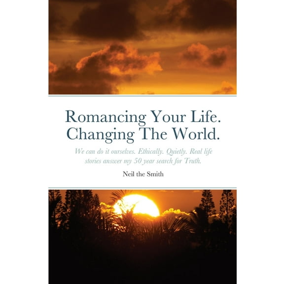 Romancing Your Life. Changing The World.: We can do it ourselves. Ethically. Quietly. Real life stories answer my 50 yea, (Paperback)