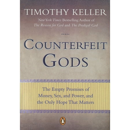 Counterfeit Gods : The Empty Promises of Money, Sex, and Power, and the Only Hope that