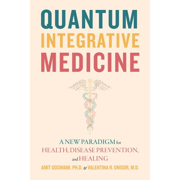 Quantum Integrative Medicine: A New Paradigm for Health, Disease Prevention, and Healing, (Paperback)