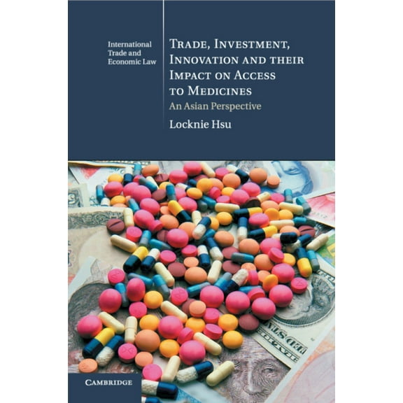 Cambridge International Trade and Economic Law: Trade, Investment, Innovation and their Impact on Access to Medicines (Series #22) (Paperback)