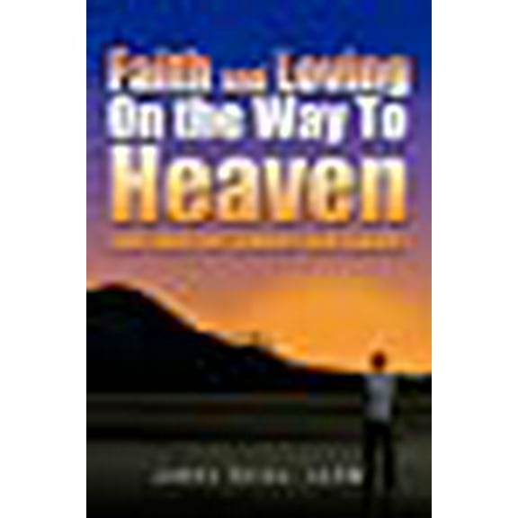 Faith And Loving On The Way To Heaven: Self-Help For Sinners And Saints!